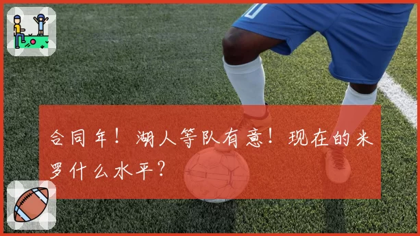 合同年！湖人等队有意！现在的米罗什么水平？