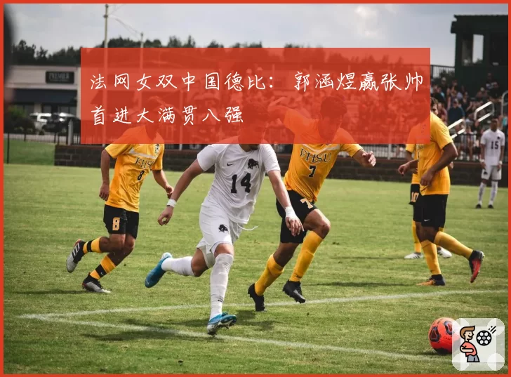 法网女双中国德比:郭涵煜赢张帅首进大满贯八强