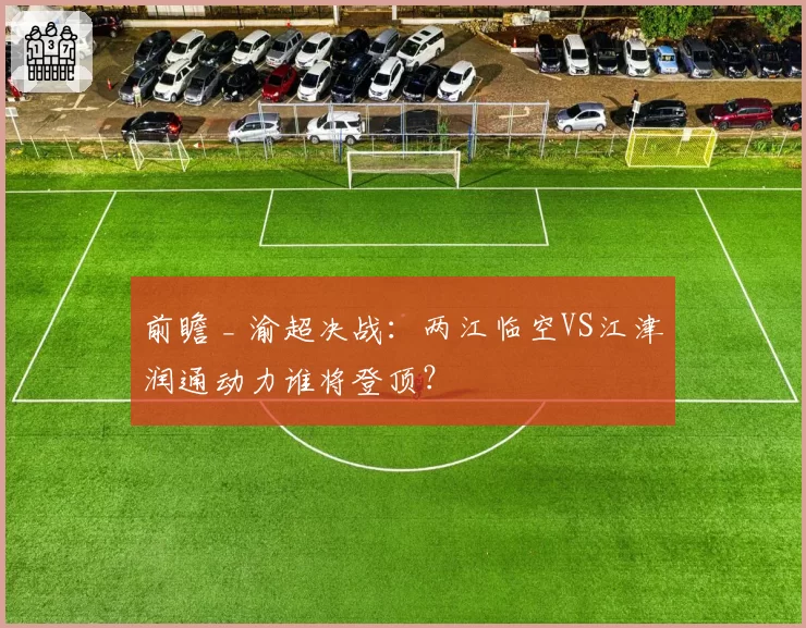 前瞻 _ 渝超决战：两江临空VS江津润通动力谁将登顶？