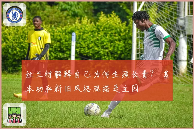 杜兰特解释自己为何生涯长青？ 基本功和新旧风格混搭是主因