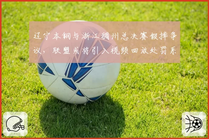 辽宁本钢与浙江稠州总决赛假摔争议，联盟或将引入视频回放处罚系统