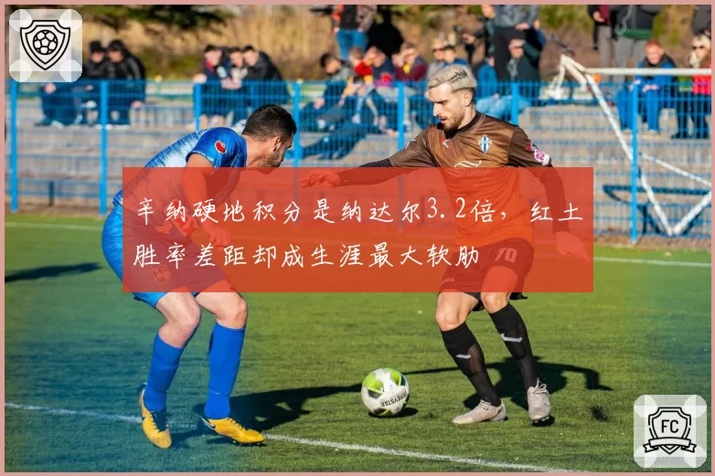 辛纳硬地积分是纳达尔3.2倍，红土胜率差距却成生涯最大软肋
