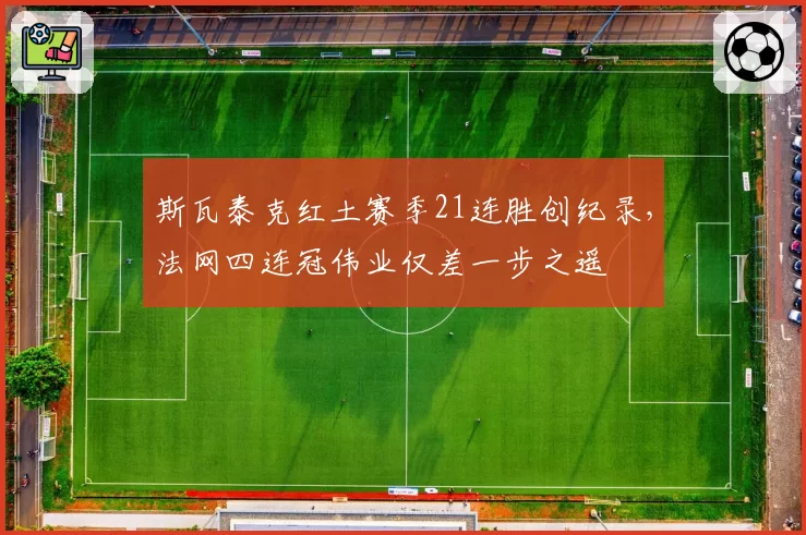斯瓦泰克红土赛季21连胜创纪录，法网四连冠伟业仅差一步之遥
