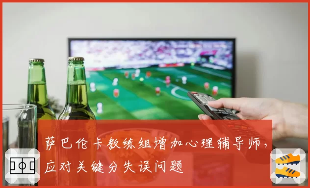 萨巴伦卡教练组增加心理辅导师,应对关键分失误问题