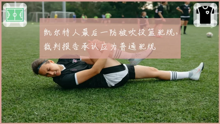 凯尔特人最后一防被吹投篮犯规，裁判报告承认应为普通犯规