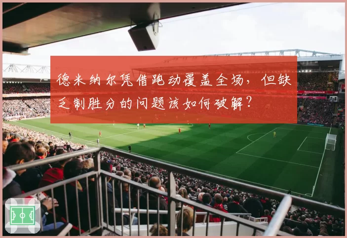 德米纳尔凭借跑动覆盖全场，但缺乏制胜分的问题该如何破解？