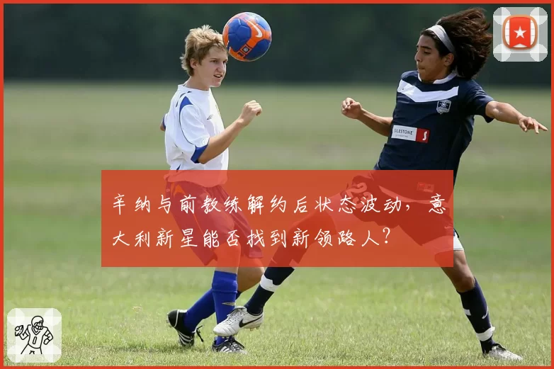 辛纳与前教练解约后状态波动，意大利新星能否找到新领路人？