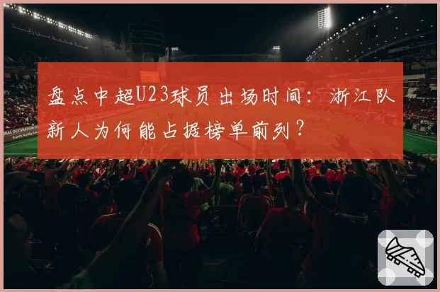 盘点中超U23球员出场时间：浙江队新人为何能占据榜单前列？