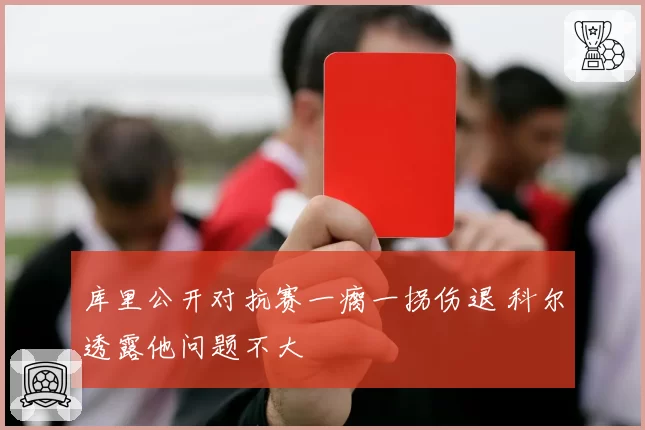库里公开对抗赛一瘸一拐伤退 科尔透露他问题不大