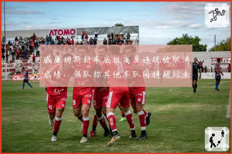 威廉姆斯新车底板高度违规被取消成绩,领队称其他车队同样超标未检测