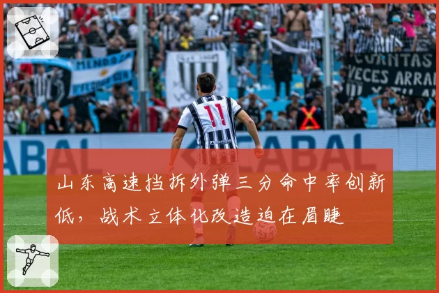 山东高速挡拆外弹三分命中率创新低,战术立体化改造迫在眉睫