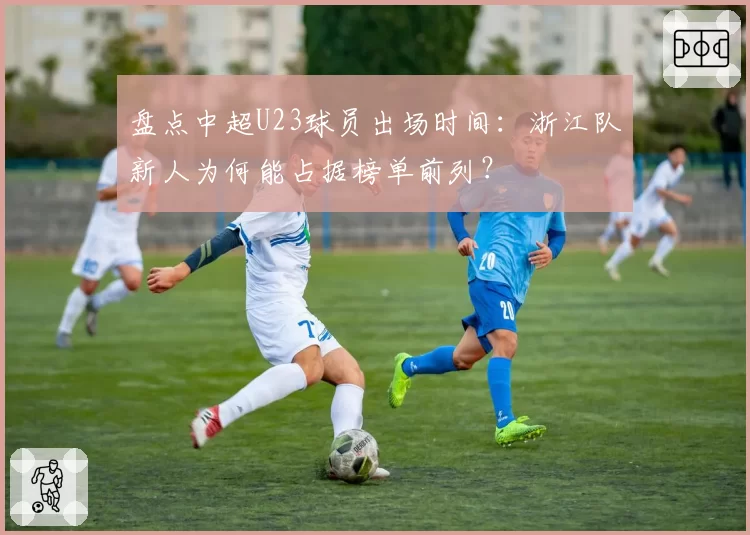 盘点中超U23球员出场时间：浙江队新人为何能占据榜单前列？