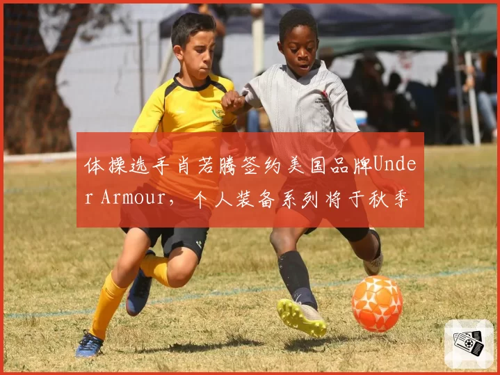 体操选手肖若腾签约美国品牌Under Armour，个人装备系列将于秋季发布
